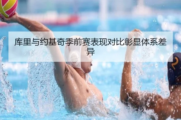 库里与约基奇季前赛表现对比彰显体系差异